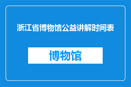 浙江省博物馆公益讲解时间表(浙江省博物馆公益讲解时间表是否公开？)