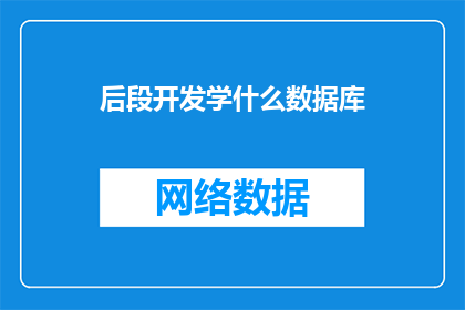 后段开发学什么数据库(后段开发学习数据库时，应该掌握哪些关键技能？)
