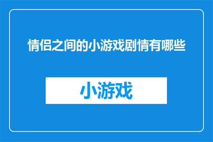 情侣之间的小游戏剧情有哪些(情侣之间有哪些创意小游戏剧情？)