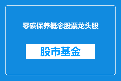 零碳保养概念股票龙头股(零碳保养概念股票龙头股：投资者如何把握这一新兴趋势？)