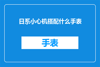 日系小心机搭配什么手表(日系风格如何巧妙搭配手表？)