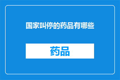 国家叫停的药品有哪些(国家为何叫停特定药品？)