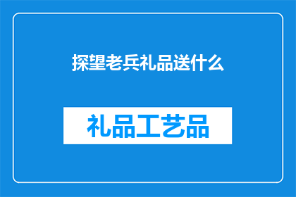 探望老兵礼品送什么(探望老兵时，应选择哪些礼品以表达敬意？)