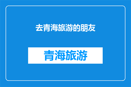 去青海旅游的朋友(青海旅游爱好者：您是否计划前往这片神秘的高原之地？)