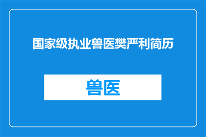 国家级执业兽医樊严利简历(国家级执业兽医樊严利的职业生涯：成就与贡献一览)