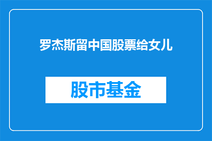 罗杰斯留中国股票给女儿(罗杰斯是否将中国股票留给女儿？)