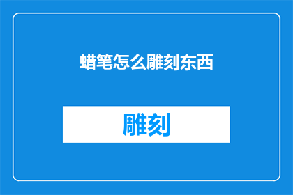 蜡笔怎么雕刻东西(蜡笔如何雕刻出精美的艺术品？)