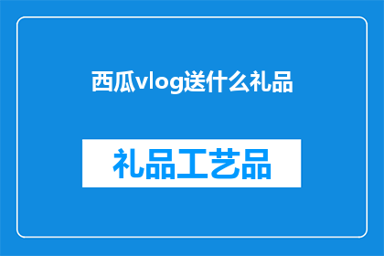 西瓜vlog送什么礼品(西瓜vlog送什么礼品？疑问句类型的长标题)