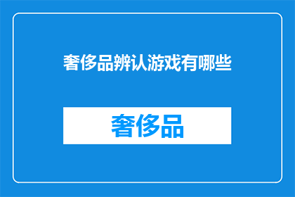 奢侈品辨认游戏有哪些(奢侈品辨认游戏：你能否识别出这些顶级品牌的奢华标志？)