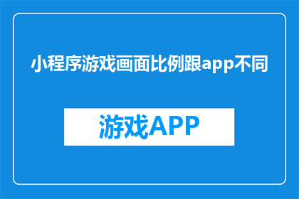 小程序游戏画面比例跟app不同(小程序游戏画面比例与APP有何不同？)