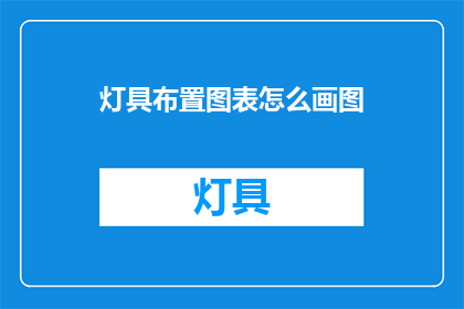 灯具布置图表怎么画图(如何绘制灯具布置图表？)