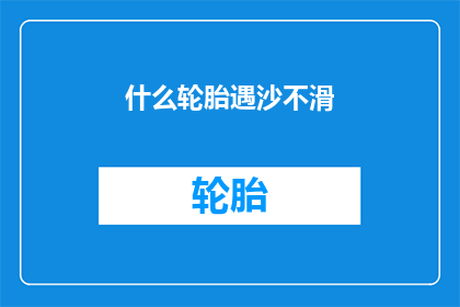 什么轮胎遇沙不滑(轮胎在沙地上是否依旧保持抓地力？)