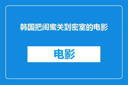 韩国把闺蜜关到密室的电影(韩国电影闺蜜关到密室：一部引人深思的悬疑佳作，你敢挑战吗？)
