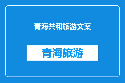 青海共和旅游文案(青海共和旅游，你准备好探索这片神奇的土地了吗？)