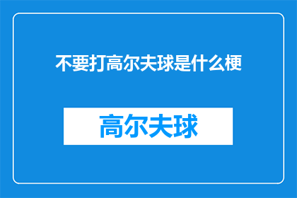 不要打高尔夫球是什么梗(为什么不要打高尔夫球？一个引发深思的疑问，探讨这一流行运动背后的深层原因)