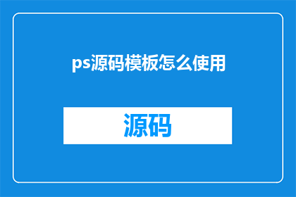 ps源码模板怎么使用(如何正确运用PS源码模板？)
