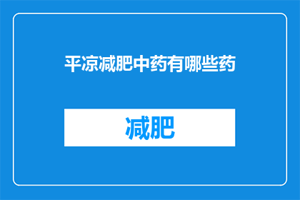 平凉减肥中药有哪些药(平凉地区有哪些有效的减肥中药？)
