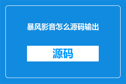 暴风影音怎么源码输出(如何将暴风影音的源码输出？)