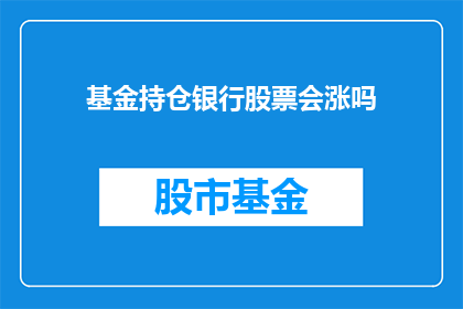 基金持仓银行股票会涨吗(基金持有银行股票是否能够带来股价上涨？)