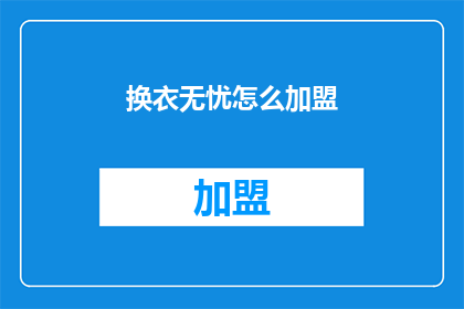 换衣无忧怎么加盟(加盟换衣无忧：您需要了解哪些关键步骤？)