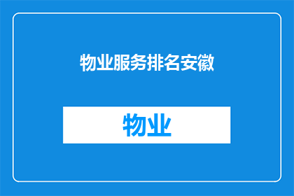 物业服务排名安徽(安徽物业服务排名揭晓，谁是最佳服务提供者？)