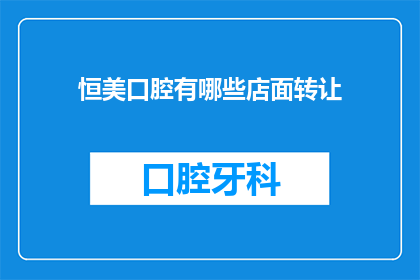 恒美口腔有哪些店面转让(恒美口腔的店面转让信息是否全面？)