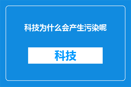 科技为什么会产生污染呢(科技发展与环境污染：探究背后的复杂联系)