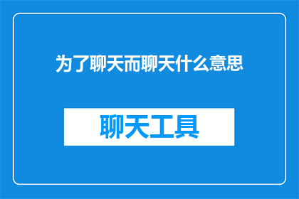 为了聊天而聊天什么意思(为了聊天而聊天究竟意味着什么？)