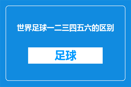 世界足球一二三四五六的区别(世界足球的奥秘：一二三四五六，它们之间有何不同？)