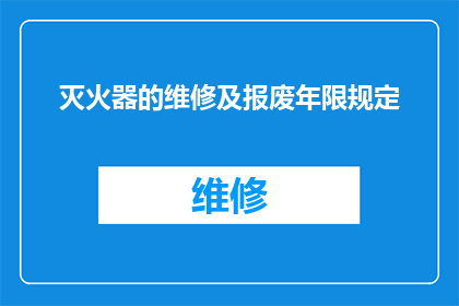 灭火器的维修及报废年限规定(灭火器的维修及报废年限规定是什么？)