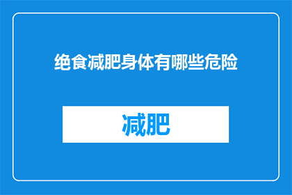 绝食减肥身体有哪些危险(绝食减肥对身体有哪些潜在危险？)