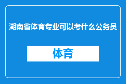 湖南省体育专业可以考什么公务员(湖南省体育专业毕业生可报考哪些公务员职位？)