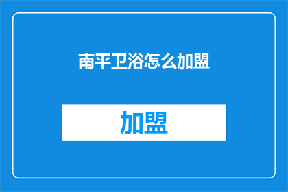 南平卫浴怎么加盟(如何加盟南平卫浴品牌？)