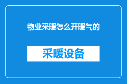 物业采暖怎么开暖气的(如何开启物业供暖系统以应对寒冷天气？)