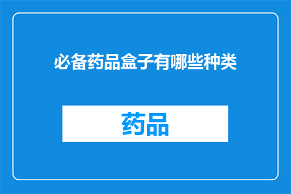 必备药品盒子有哪些种类(您知道吗？必备药品盒子中究竟包含了哪些种类的药品呢？)
