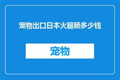 宠物出口日本火腿肠多少钱(宠物出口日本火腿肠的价格是多少？)