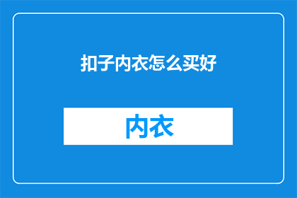 扣子内衣怎么买好(如何选购优质扣子内衣？)