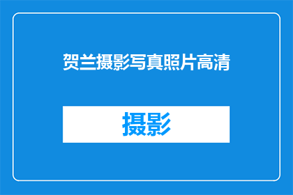 贺兰摄影写真照片高清(贺兰摄影写真照片高清，您是否也对这高质量的作品感到好奇？)