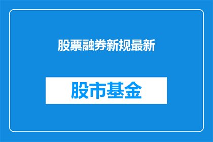 股票融券新规最新(股票融券新规最新动态：投资者如何应对？)