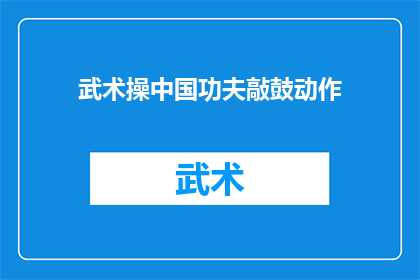 武术操中国功夫敲鼓动作(武术操中蕴含的中国功夫元素，是否也包含了敲鼓动作？)