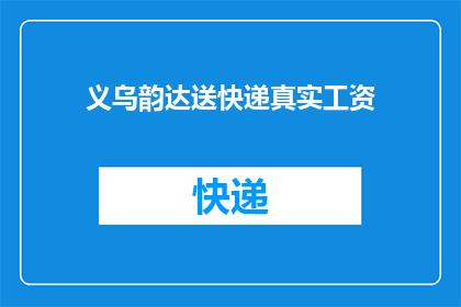 义乌韵达送快递真实工资(义乌韵达快递的真实工资是多少？)