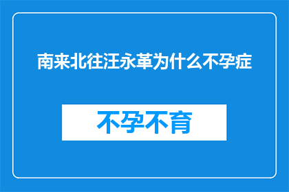 南来北往汪永革为什么不孕症(为什么南来北往的汪永革会面临不孕症的挑战？)
