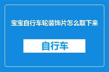 宝宝自行车轮装饰片怎么取下来(如何安全地拆卸宝宝自行车轮上的装饰片？)