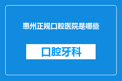 惠州正规口腔医院是哪些(惠州地区有哪些正规口腔医院？)