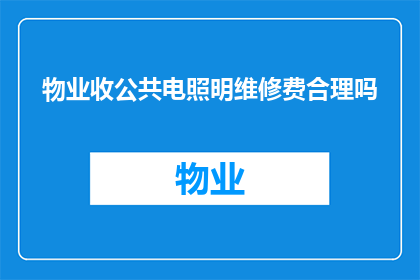 物业收公共电照明维修费合理吗(物业收取公共电照明维修费用是否合理？)