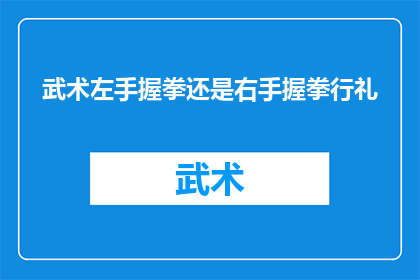武术左手握拳还是右手握拳行礼(武术中，左手握拳还是右手握拳行礼？)