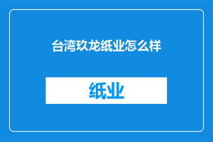 台湾玖龙纸业怎么样(台湾玖龙纸业的竞争力如何？)