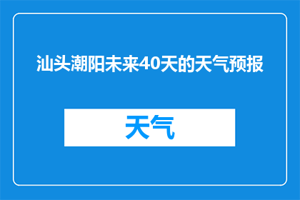 汕头潮阳未来40天的天气预报(汕头潮阳未来40天天气情况如何？)