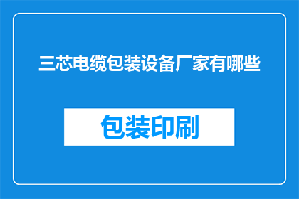 三芯电缆包装设备厂家有哪些(三芯电缆包装设备厂家有哪些？)