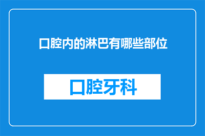 口腔内的淋巴有哪些部位(口腔内的淋巴系统究竟由哪些部位组成？)